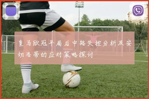 皇马欧冠平局后中路失控分析及安切洛蒂的应对策略探讨
